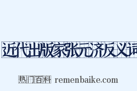 近代出版家张元济反义词是什么意思的图片